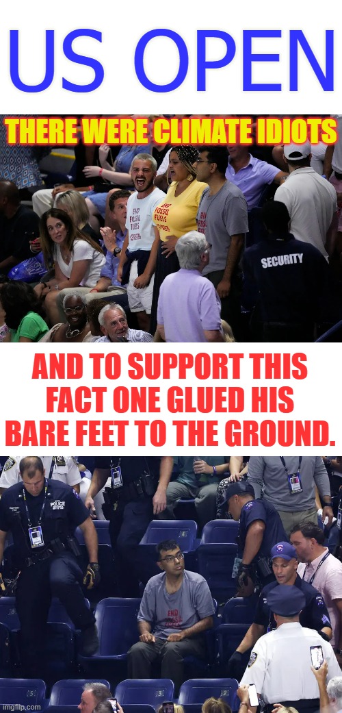 During The Womans Semifinals At The | US OPEN; THERE WERE CLIMATE IDIOTS; AND TO SUPPORT THIS FACT ONE GLUED HIS BARE FEET TO THE GROUND. | image tagged in memes,politics,us open,climate,idiots,fact | made w/ Imgflip meme maker