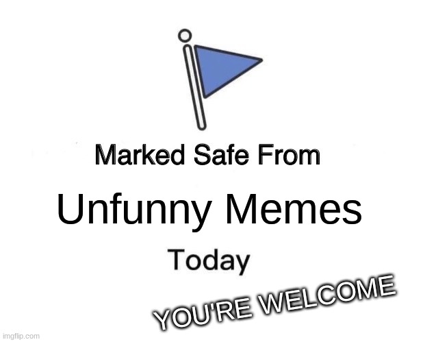 You R Welcome | Unfunny Memes; YOU'RE WELCOME | image tagged in memes,marked safe from,lol,funny memes,bruh | made w/ Imgflip meme maker