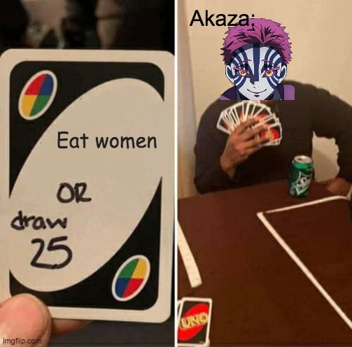 Demon Slayer Memes | Akaza:; Eat women | image tagged in memes,uno draw 25 cards,anime,funny memes,demon slayer,animeme | made w/ Imgflip meme maker