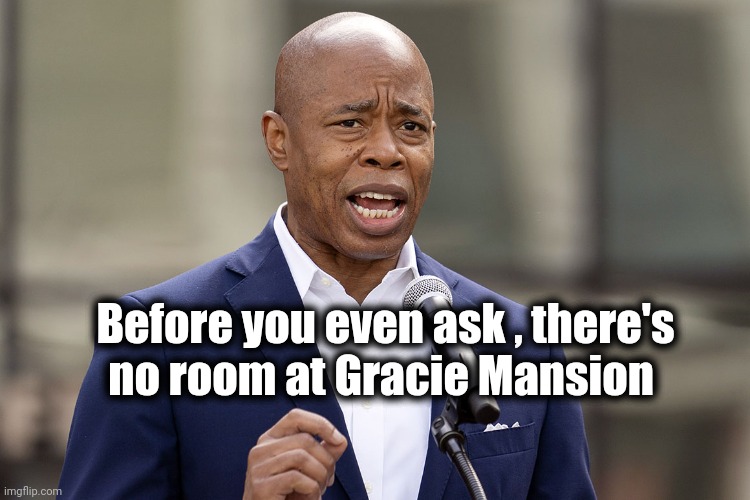 Eric Adams | Before you even ask , there's
no room at Gracie Mansion | image tagged in eric adams | made w/ Imgflip meme maker