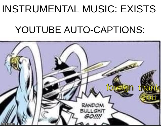 every time. | INSTRUMENTAL MUSIC: EXISTS; YOUTUBE AUTO-CAPTIONS:; thank you; foreign | image tagged in blank white template,random bullshit go,youtube,caption this | made w/ Imgflip meme maker