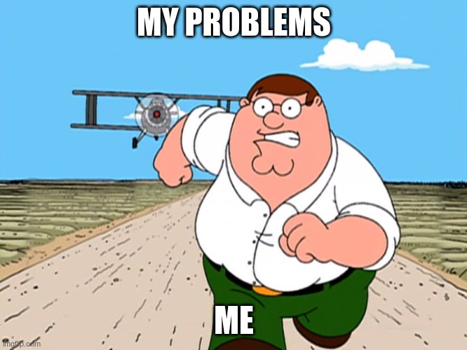 Peter Griffin running away | MY PROBLEMS; ME | image tagged in peter griffin running away | made w/ Imgflip meme maker