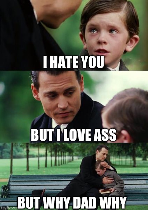 Finding Neverland | I HATE YOU; BUT I LOVE ASS; BUT WHY DAD WHY | image tagged in memes,finding neverland | made w/ Imgflip meme maker