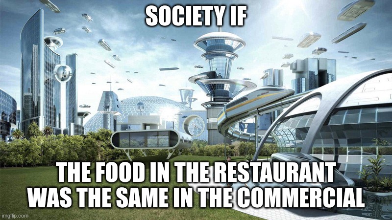 The future world if | SOCIETY IF; THE FOOD IN THE RESTAURANT WAS THE SAME IN THE COMMERCIAL | image tagged in the future world if | made w/ Imgflip meme maker