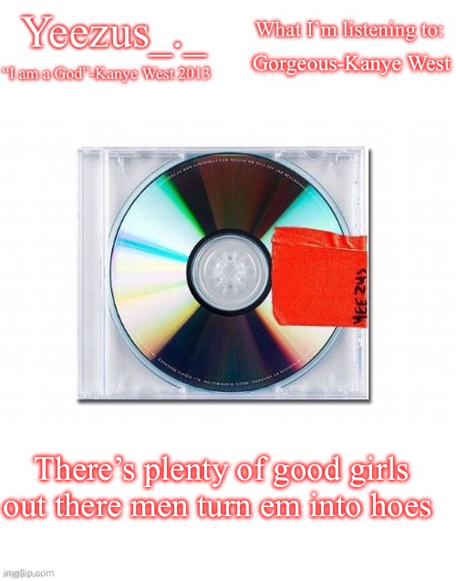 Yeezus | Gorgeous-Kanye West; There’s plenty of good girls out there men turn em into hoes | image tagged in yeezus | made w/ Imgflip meme maker