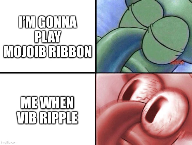 Vib ripple | I’M GONNA PLAY MOJOIB RIBBON; ME WHEN VIB RIPPLE | image tagged in funny memes | made w/ Imgflip meme maker