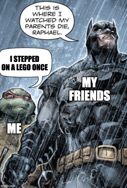 Bat man and Rafael | I STEPPED ON A LEGO ONCE; MY FRIENDS; ME | image tagged in bat man and rafael | made w/ Imgflip meme maker