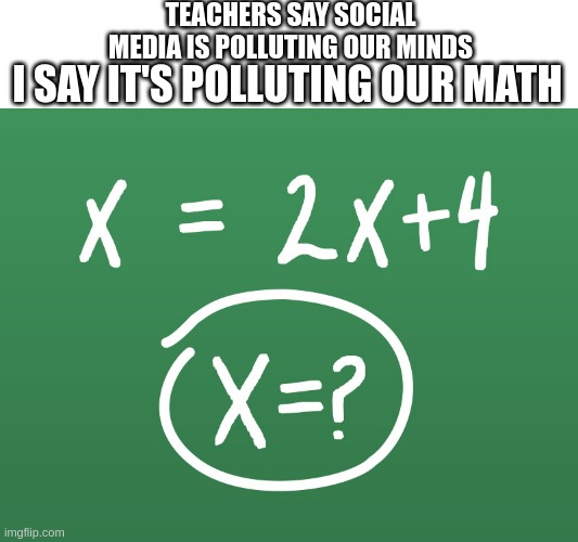 that was a weird name change | TEACHERS SAY SOCIAL MEDIA IS POLLUTING OUR MINDS; I SAY IT'S POLLUTING OUR MATH | image tagged in math,tag,teacher,twitter,memes,funny | made w/ Imgflip meme maker