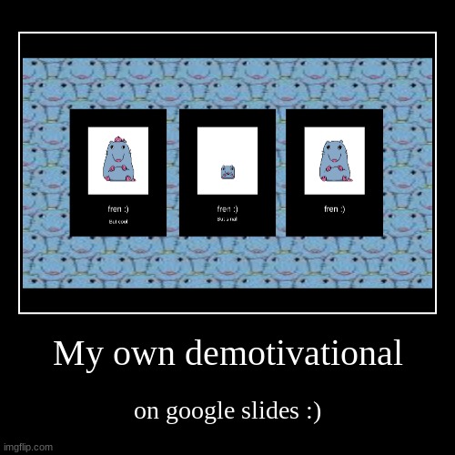 My own demotivational | on google slides :) | image tagged in funny,demotivationals | made w/ Imgflip demotivational maker