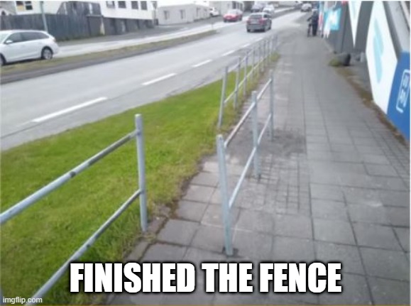 Don't Fence Me In | FINISHED THE FENCE | image tagged in you had one job | made w/ Imgflip meme maker