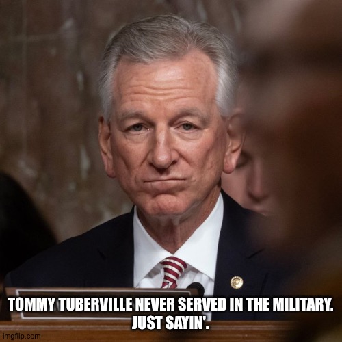 Never served | TOMMY TUBERVILLE NEVER SERVED IN THE MILITARY.
JUST SAYIN'. | image tagged in tuberville bored | made w/ Imgflip meme maker