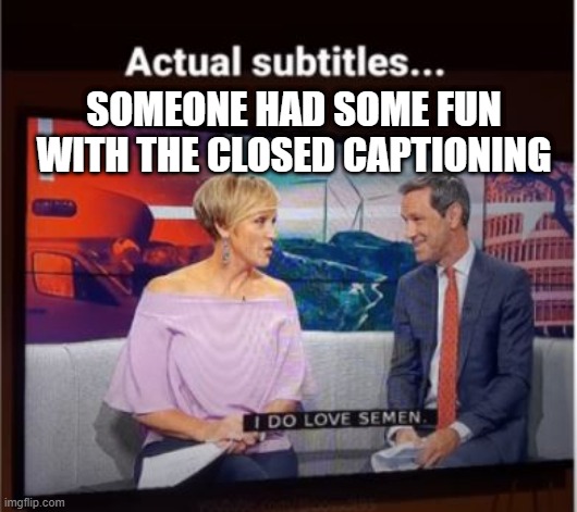 Impared | SOMEONE HAD SOME FUN WITH THE CLOSED CAPTIONING | image tagged in you had one job | made w/ Imgflip meme maker