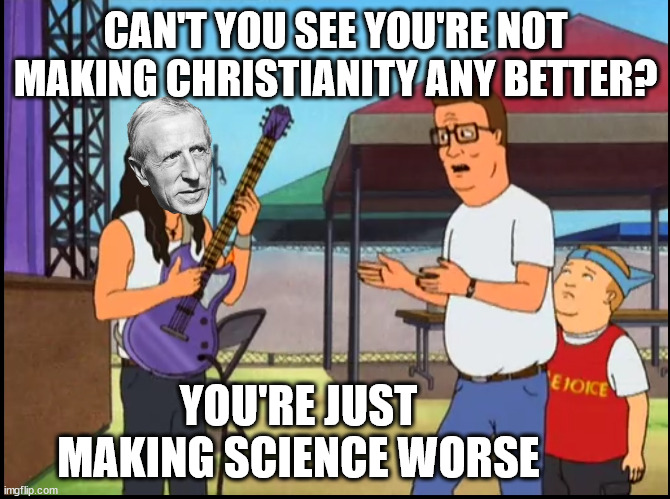 Every time someone brings evolution or quantum physics into a theological discussion | CAN'T YOU SEE YOU'RE NOT MAKING CHRISTIANITY ANY BETTER? YOU'RE JUST MAKING SCIENCE WORSE | image tagged in christianity,science | made w/ Imgflip meme maker