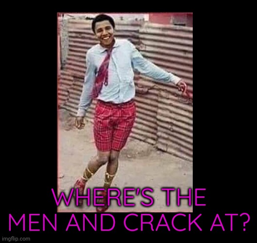Loves the men and crack. A true Democrat. | WHERE'S THE MEN AND CRACK AT? | image tagged in obama gay | made w/ Imgflip meme maker