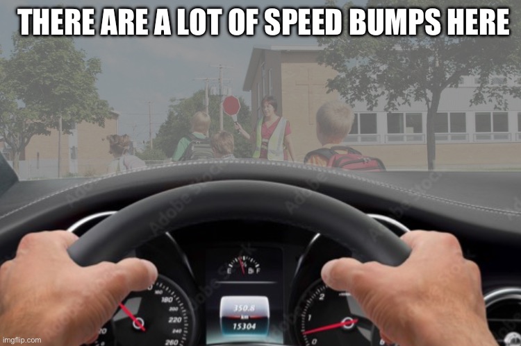 My car bumpy af | THERE ARE A LOT OF SPEED BUMPS HERE | image tagged in fresh memes,funny,memes,dark humor | made w/ Imgflip meme maker