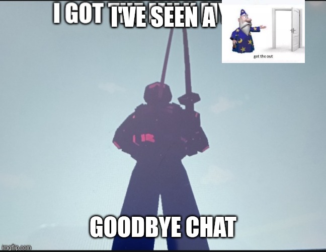 get the out | I'VE SEEN A; GOODBYE CHAT | image tagged in i got the milk myself,get the out,bruh,chat,real,goodbye | made w/ Imgflip meme maker