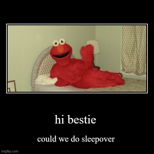 hi bestie | could we do sleepover | image tagged in funny,demotivationals,memes,sickened elmo,hahaha,besties | made w/ Imgflip demotivational maker