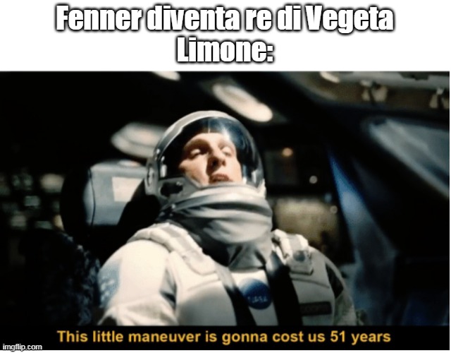 This Little Manuever is Gonna Cost us 51 Years | Fenner diventa re di Vegeta
Limone: | image tagged in this little manuever is gonna cost us 51 years | made w/ Imgflip meme maker