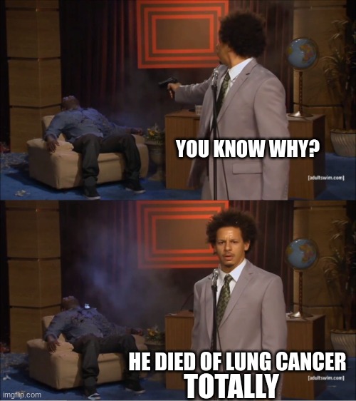 Lung Cancer | YOU KNOW WHY? HE DIED OF LUNG CANCER; TOTALLY | image tagged in memes,who killed hannibal,funny memes,lol,meme | made w/ Imgflip meme maker