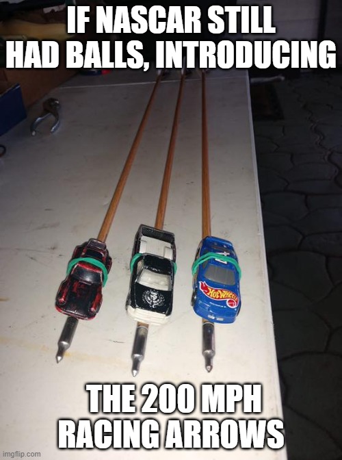 If Nascar Still Had Balls | IF NASCAR STILL HAD BALLS, INTRODUCING; THE 200 MPH RACING ARROWS | image tagged in if nascar still had balls | made w/ Imgflip meme maker