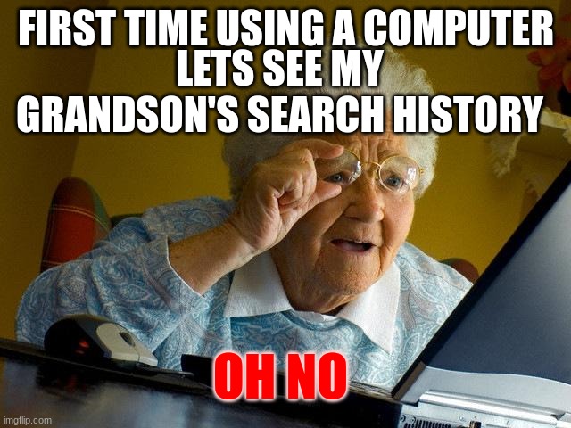 Search History? Whats that.. | FIRST TIME USING A COMPUTER; LETS SEE MY GRANDSON'S SEARCH HISTORY; OH NO | image tagged in memes,grandma finds the internet,search history,funny memes,relatable memes | made w/ Imgflip meme maker