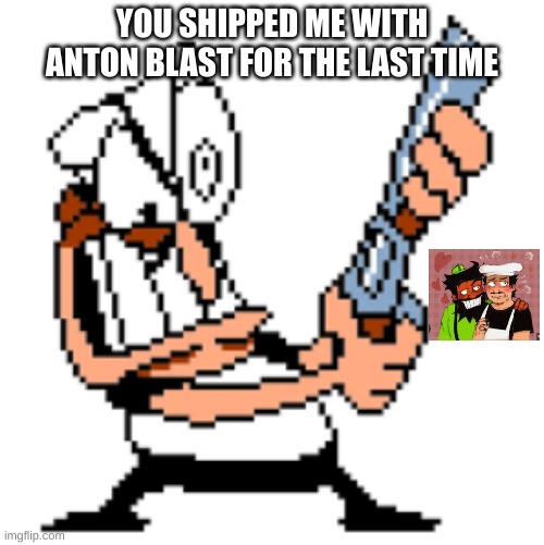 peppino is done with your cringe | YOU SHIPPED ME WITH ANTON BLAST FOR THE LAST TIME | image tagged in pizza tower,cringe,memes | made w/ Imgflip meme maker