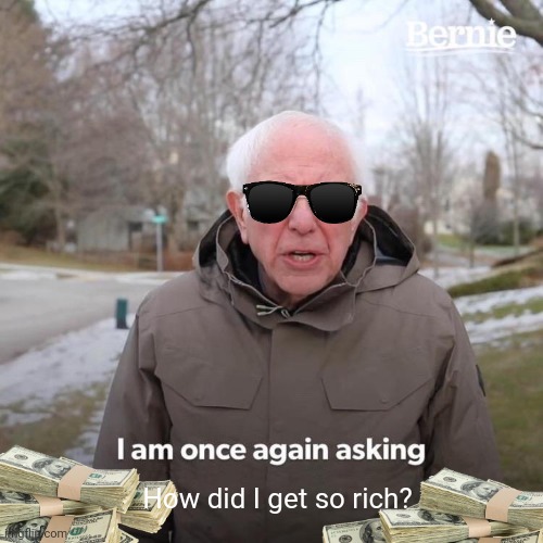 He got famous so he got rich. | How did I get so rich? | image tagged in memes,bernie i am once again asking for your support | made w/ Imgflip meme maker
