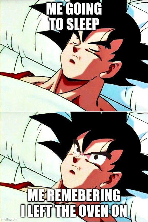 I forgot | ME GOING TO SLEEP; ME REMEBERING I LEFT THE OVEN ON | image tagged in goku sleeping wake up | made w/ Imgflip meme maker