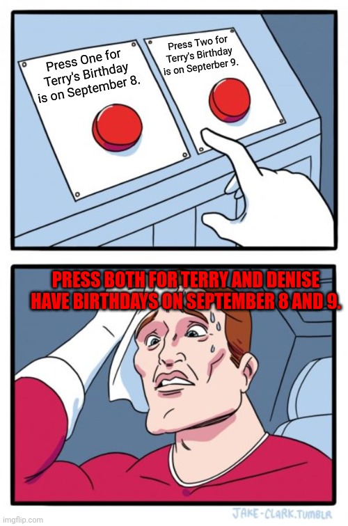Two Buttons | Press Two for Terry's Birthday is on Septerber 9. Press One for Terry's Birthday is on September 8. PRESS BOTH FOR TERRY AND DENISE HAVE BIRTHDAYS ON SEPTEMBER 8 AND 9. | image tagged in memes,two buttons | made w/ Imgflip meme maker