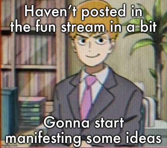 Reigen arataka | Haven’t posted in the fun stream in a bit; Gonna start manifesting some ideas | image tagged in reigen arataka | made w/ Imgflip meme maker