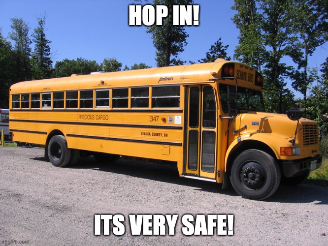 school bus | HOP IN! ITS VERY SAFE! | image tagged in school bus | made w/ Imgflip meme maker