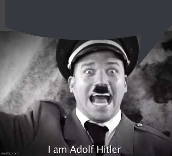 I AM ADOLF HITLER! | image tagged in i am adolf hitler | made w/ Imgflip meme maker