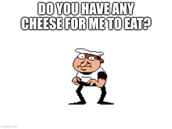 one upvote = one piece of cheese for fake peppino to eat | DO YOU HAVE ANY CHEESE FOR ME TO EAT? | image tagged in pizza tower,memes | made w/ Imgflip meme maker