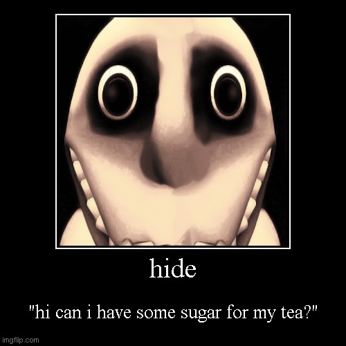 hide | "hi can i have some sugar for my tea?" | image tagged in funny,demotivationals | made w/ Imgflip demotivational maker