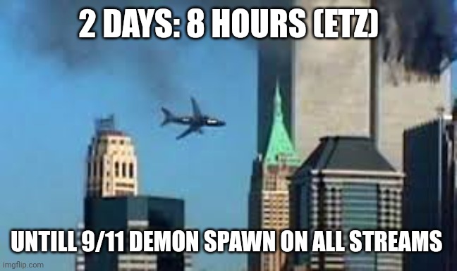 9/11 plane crash | 2 DAYS: 8 HOURS (ETZ); UNTILL 9/11 DEMON SPAWN ON ALL STREAMS | image tagged in 9/11 plane crash | made w/ Imgflip meme maker