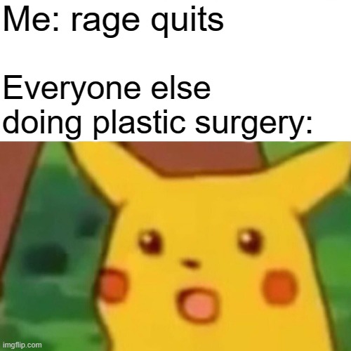 R.I.P | Me: rage quits; Everyone else doing plastic surgery: | image tagged in memes,surprised pikachu,funny,funny memes,fun,relatable | made w/ Imgflip meme maker