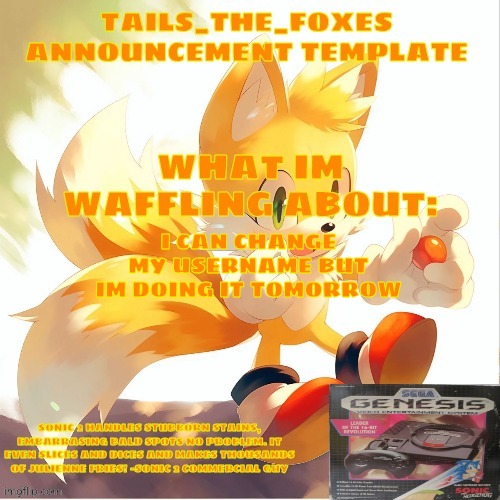 Tails_the_foxes Announcement template | I CAN CHANGE MY USERNAME BUT IM DOING IT TOMORROW | image tagged in tails_the_foxes announcement template | made w/ Imgflip meme maker