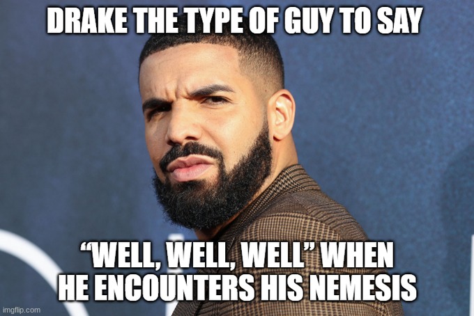 Drake the type of guy... | image tagged in drake | made w/ Imgflip meme maker