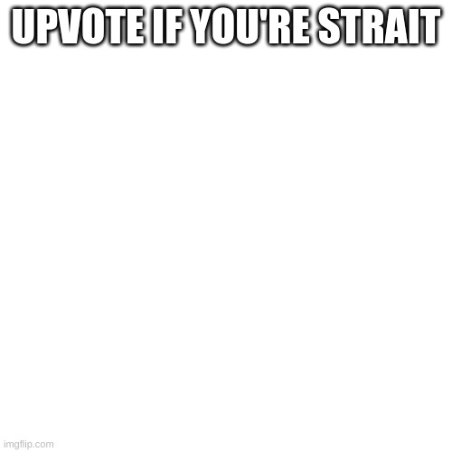 UPVOTE IF YOU'RE STRAIT | made w/ Imgflip meme maker