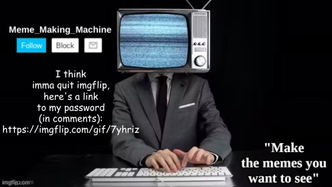 I'm just tired of this | I think imma quit imgflip, here's a link to my password (in comments): https://imgflip.com/gif/7yhriz | image tagged in mmm | made w/ Imgflip meme maker