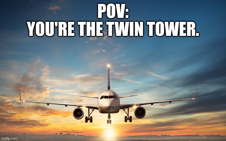 Based. | POV:
YOU'RE THE TWIN TOWER. | image tagged in memes | made w/ Imgflip meme maker
