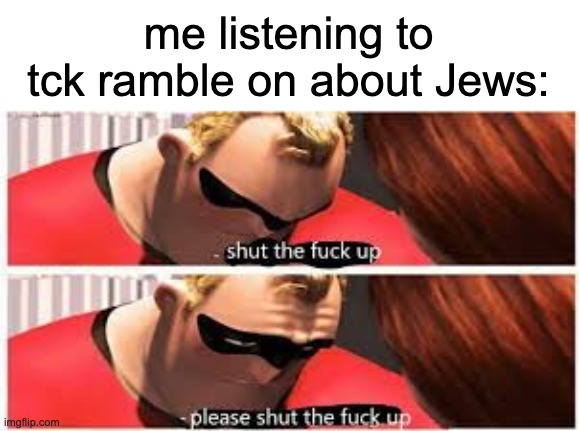 he talks about Jews killing Jesus when Jesus was literally Jewish bro | me listening to tck ramble on about Jews: | image tagged in mr incredible stfu | made w/ Imgflip meme maker