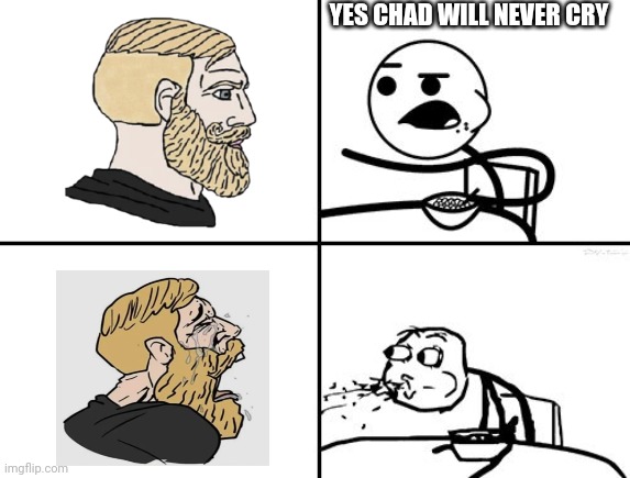 He will never | YES CHAD WILL NEVER CRY | image tagged in he will never,soyboy vs yes chad,memes,chad | made w/ Imgflip meme maker