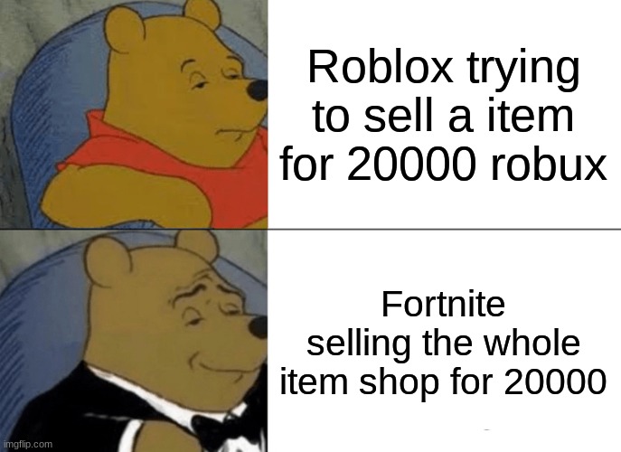 Tuxedo Winnie The Pooh | Roblox trying to sell a item for 20000 robux; Fortnite selling the whole item shop for 20000 | image tagged in memes,tuxedo winnie the pooh | made w/ Imgflip meme maker
