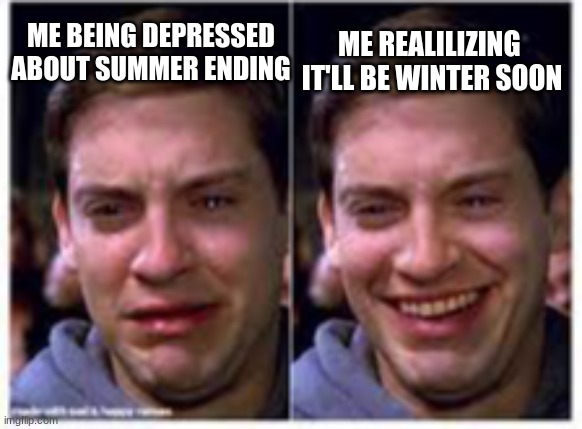 is this relatable or what? | ME REALILIZING  IT'LL BE WINTER SOON; ME BEING DEPRESSED ABOUT SUMMER ENDING | image tagged in sad to happy | made w/ Imgflip meme maker