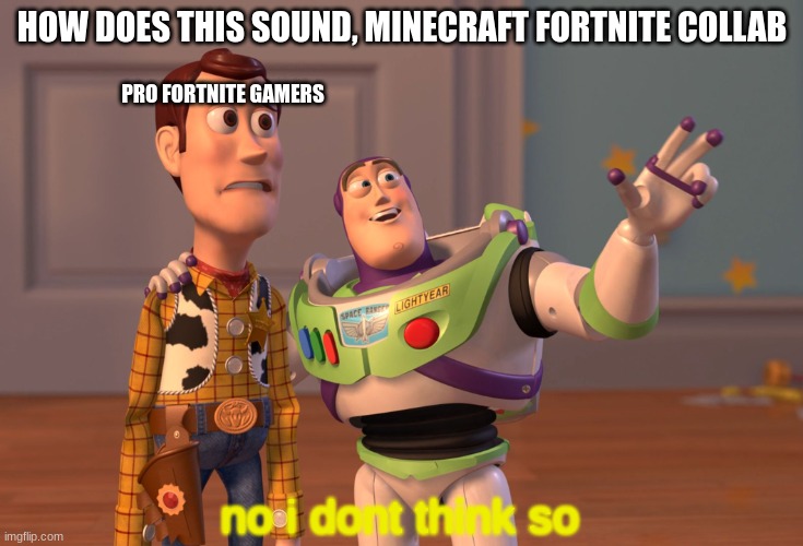 X, X Everywhere Meme | HOW DOES THIS SOUND, MINECRAFT FORTNITE COLLAB; PRO FORTNITE GAMERS; no i dont think so | image tagged in memes,x x everywhere | made w/ Imgflip meme maker