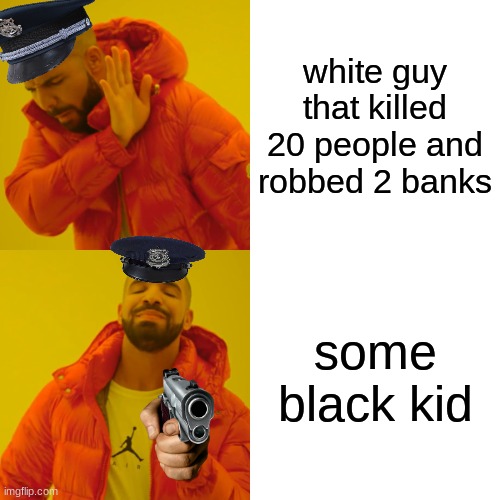 police these days | white guy that killed 20 people and robbed 2 banks; some black kid | image tagged in memes,drake hotline bling,police,black | made w/ Imgflip meme maker