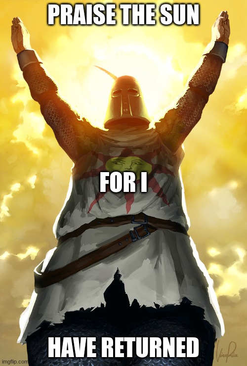 Praise the sun | PRAISE THE SUN; FOR I; HAVE RETURNED | image tagged in praise the sun | made w/ Imgflip meme maker