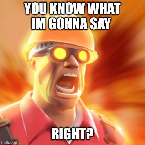 TF2 Engineer | YOU KNOW WHAT IM GONNA SAY; RIGHT? | image tagged in tf2 engineer | made w/ Imgflip meme maker