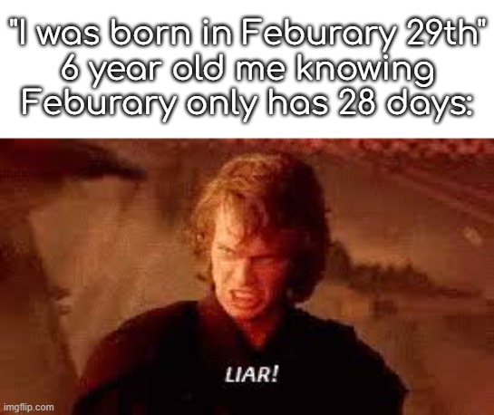 What's a leap year? | "I was born in Feburary 29th"
6 year old me knowing Feburary only has 28 days: | image tagged in anakin liar | made w/ Imgflip meme maker